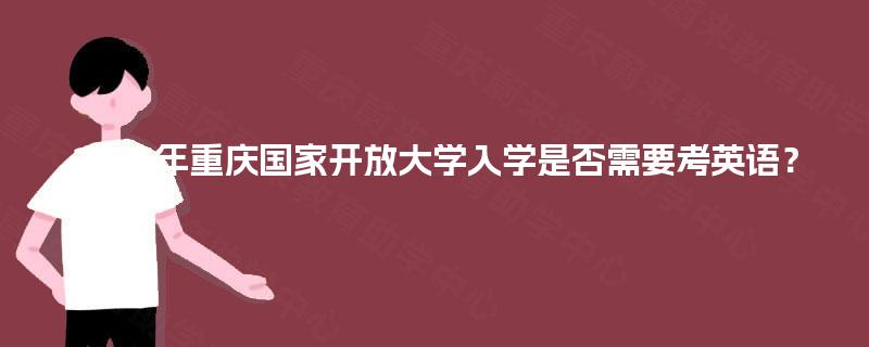 2025年重庆国家开放大学入学是否需要考英语？