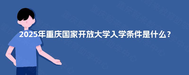 2025年重庆国家开放大学入学条件是什么？