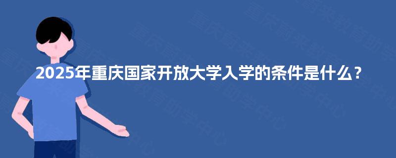 2025年重庆国家开放大学入学的条件是什么？
