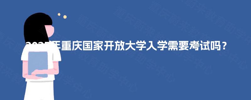 2025年重庆国家开放大学入学需要考试吗？