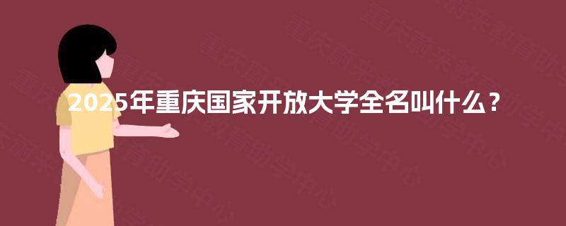 2025年重庆国家开放大学全名叫什么？