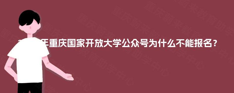 2025年重庆国家开放大学公众号为什么不能报名？