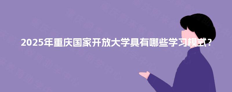 2025年重庆国家开放大学具有哪些学习模式？