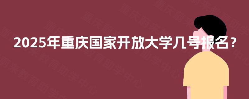 2025年重庆国家开放大学几号报名？