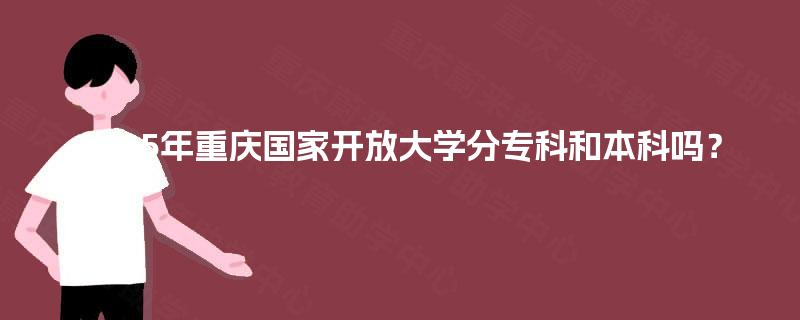 2025年重庆国家开放大学分专科和本科吗？