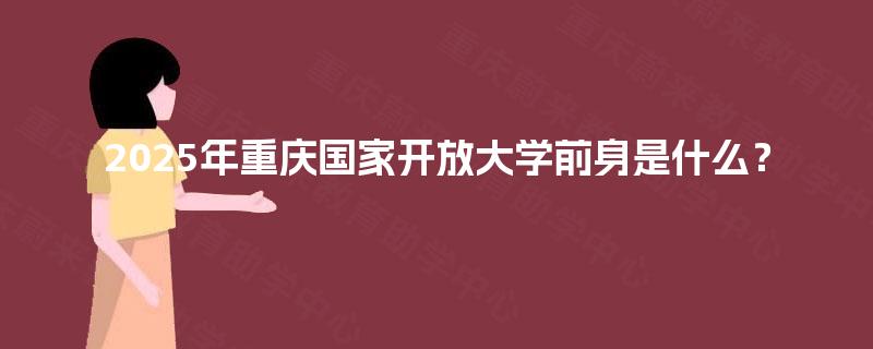 2025年重庆国家开放大学前身是什么？
