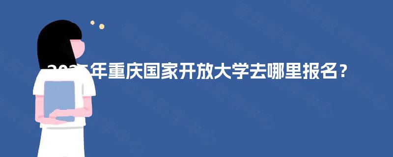 2025年重庆国家开放大学去哪里报名？