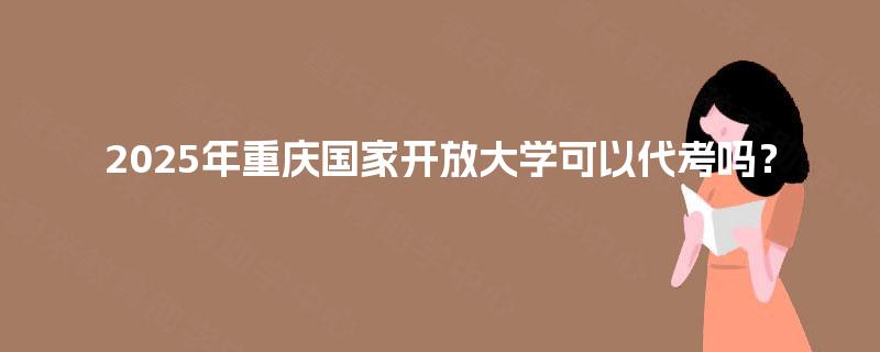 2025年重庆国家开放大学可以代考吗？