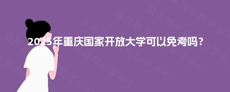 2025年重庆国家开放大学可以免考吗？