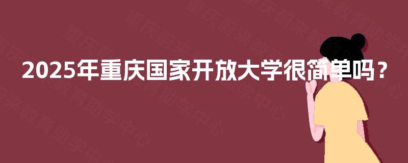 2025年重庆国家开放大学很简单吗？