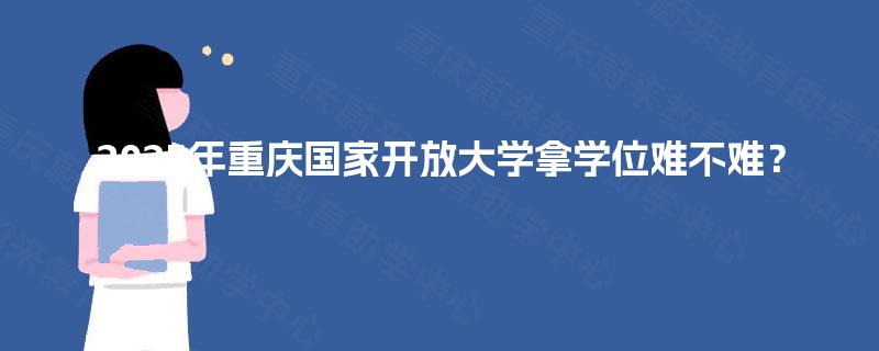 2025年重庆国家开放大学拿学位难不难？