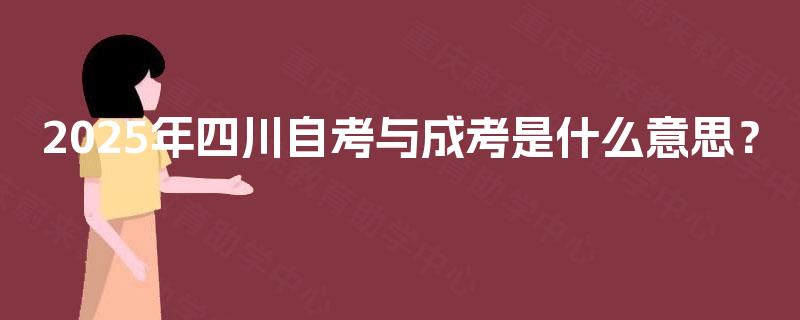 2025年四川自考与成考是什么意思？