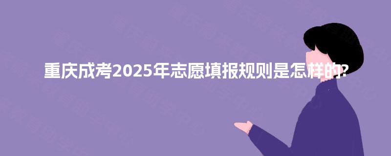 重庆成考2025年志愿填报规则是怎样的?