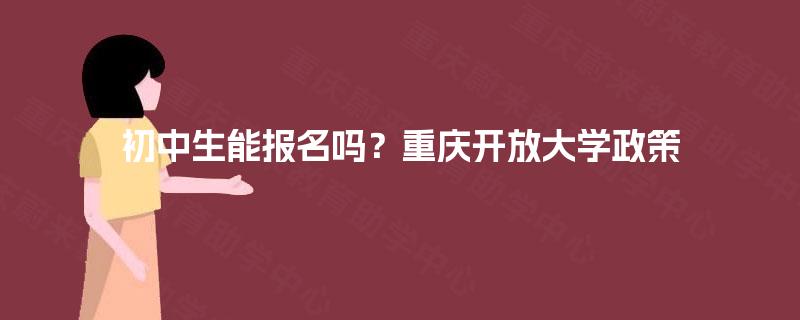 初中生能报名吗？重庆开放大学政策