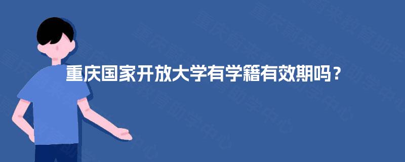 重庆国家开放大学有学籍有效期吗？
