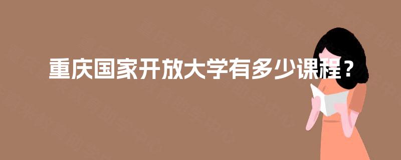 重庆国家开放大学有多少课程？