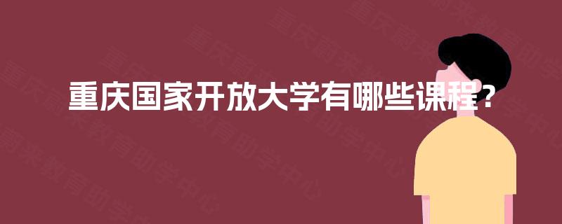 重庆国家开放大学有哪些课程？