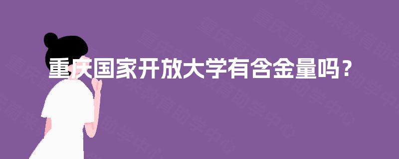 重庆国家开放大学有含金量吗？