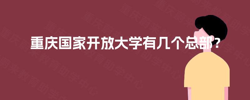 重庆国家开放大学有几个总部？