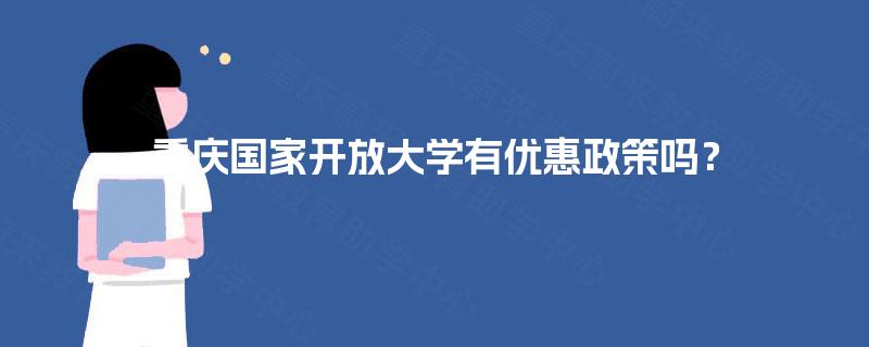 重庆国家开放大学有优惠政策吗？