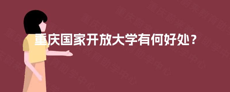 重庆国家开放大学有何好处？