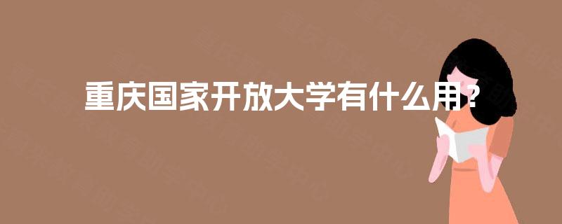 重庆国家开放大学有什么用？
