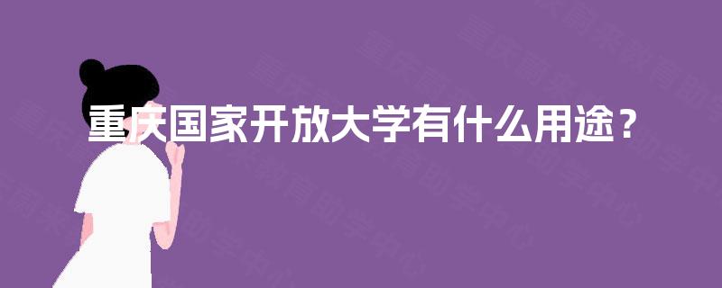 重庆国家开放大学有什么用途？