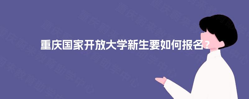 重庆国家开放大学新生要如何报名？