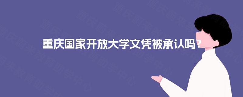 重庆国家开放大学文凭被承认吗？