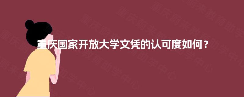 重庆国家开放大学文凭的认可度如何？