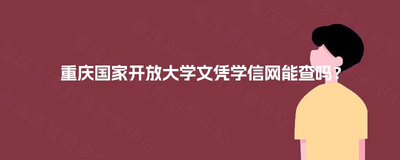 重庆国家开放大学文凭学信网能查吗？