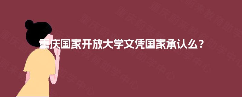 重庆国家开放大学文凭国家承认么？