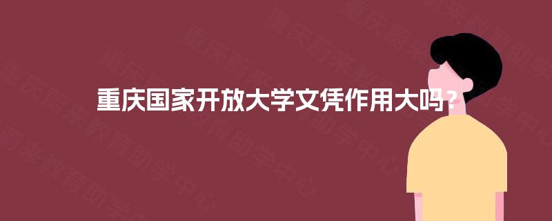 重庆国家开放大学文凭作用大吗？