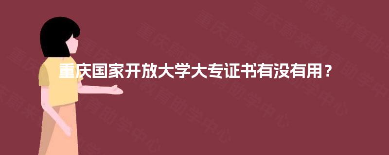 重庆国家开放大学大专证书有没有用？