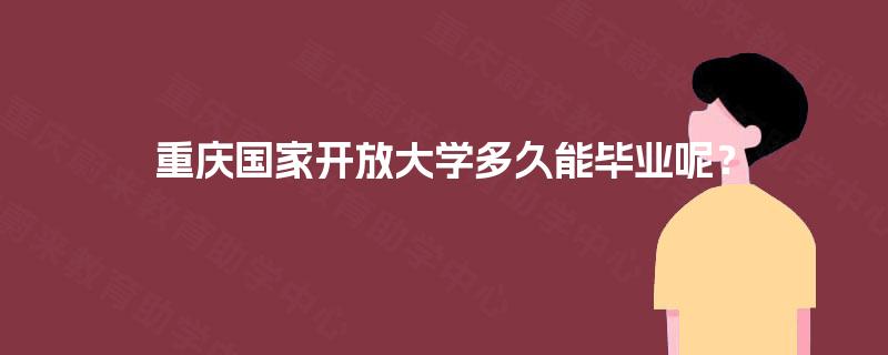 重庆国家开放大学多久能毕业呢？