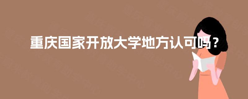 重庆国家开放大学地方认可吗？