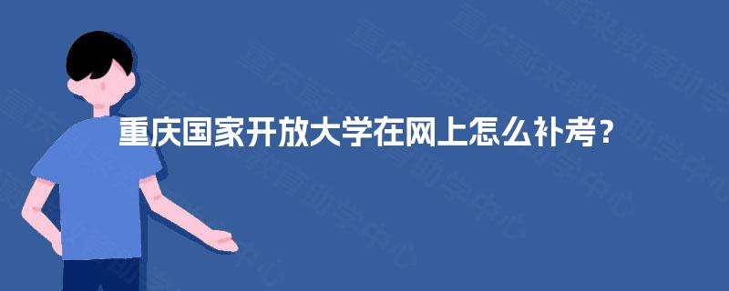 重庆国家开放大学在网上怎么补考？