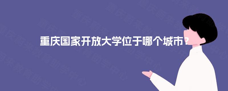 重庆国家开放大学位于哪个城市？