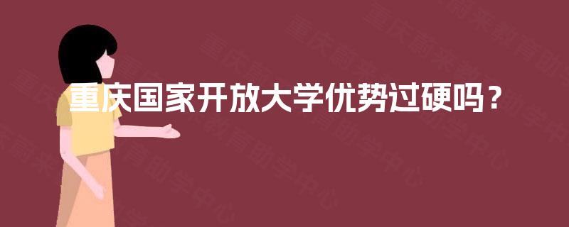 重庆国家开放大学优势过硬吗？