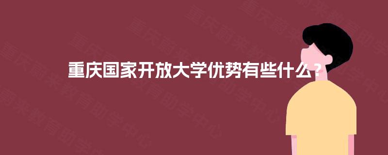 重庆国家开放大学优势有些什么？