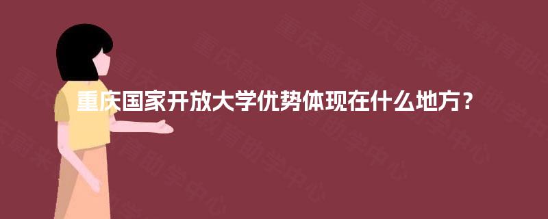 重庆国家开放大学优势体现在什么地方？