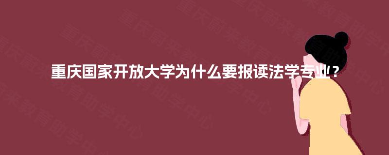 重庆国家开放大学为什么要报读法学专业？