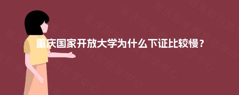 重庆国家开放大学为什么下证比较慢？