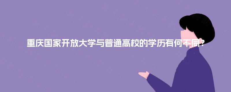 重庆国家开放大学与普通高校的学历有何不同？