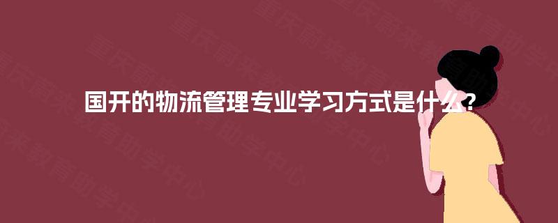 国开的物流管理专业学习方式是什么？