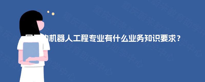 国开的机器人工程专业有什么业务知识要求？