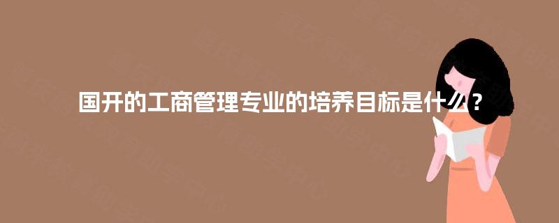 国开的工商管理专业的培养目标是什么？