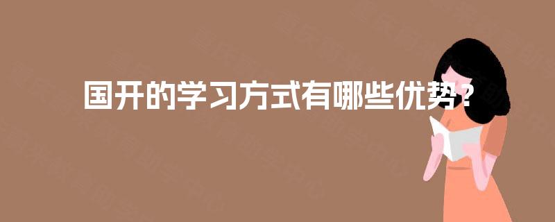 国开的学习方式有哪些优势？