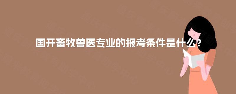 国开畜牧兽医专业的报考条件是什么？