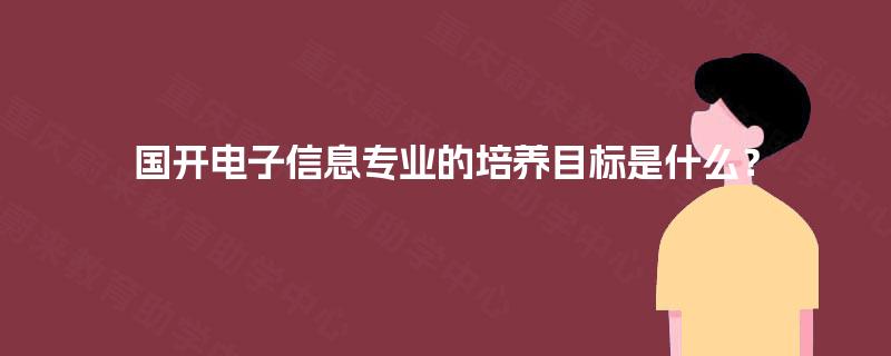 国开电子信息专业的培养目标是什么？